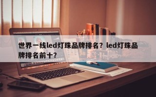 世界一线led灯珠品牌排名？led灯珠品牌排名前十？