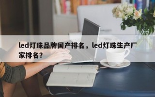 led灯珠品牌国产排名，led灯珠生产厂家排名？