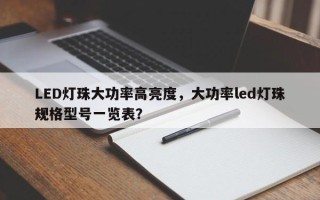 LED灯珠大功率高亮度，大功率led灯珠规格型号一览表？