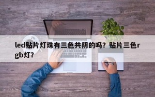 led贴片灯珠有三色共阴的吗？贴片三色rgb灯？