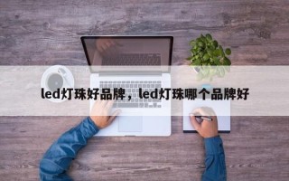 led灯珠好品牌，led灯珠哪个品牌好