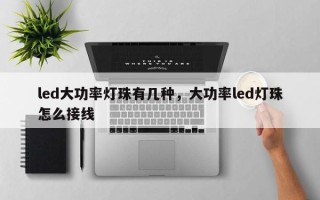 led大功率灯珠有几种，大功率led灯珠怎么接线