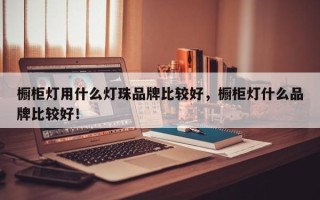 橱柜灯用什么灯珠品牌比较好，橱柜灯什么品牌比较好！