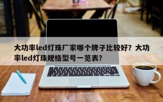 大功率led灯珠厂家哪个牌子比较好？大功率led灯珠规格型号一览表？