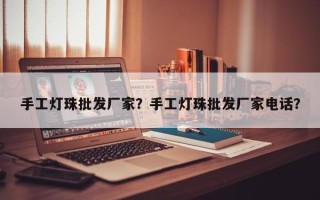 手工灯珠批发厂家？手工灯珠批发厂家电话？