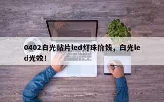 0402白光贴片led灯珠价钱，白光led光效！