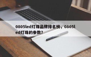 0805led灯珠品牌排名榜，0805led灯珠的参数？