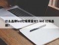 什么品牌led灯珠质量好？led 灯珠品牌？