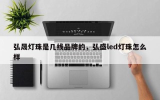 弘晟灯珠是几线品牌的，弘盛led灯珠怎么样