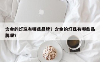 含金的灯珠有哪些品牌？含金的灯珠有哪些品牌呢？