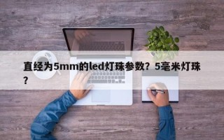 直经为5mm的led灯珠参数？5毫米灯珠？