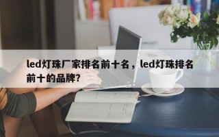 led灯珠厂家排名前十名，led灯珠排名前十的品牌？