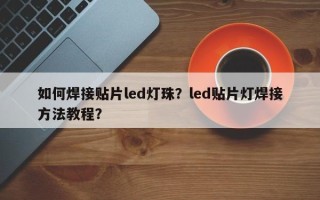 如何焊接贴片led灯珠？led贴片灯焊接方法教程？