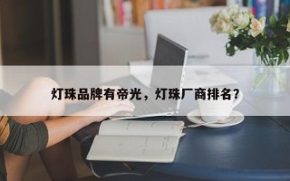 灯珠品牌有帝光，灯珠厂商排名？