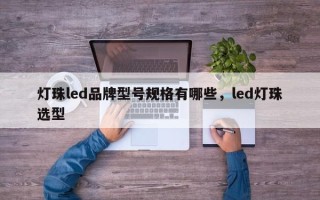 灯珠led品牌型号规格有哪些，led灯珠选型