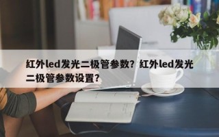 红外led发光二极管参数？红外led发光二极管参数设置？