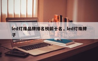 led灯珠品牌排名榜前十名，led灯珠牌子