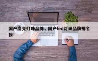 国产高亮灯珠品牌，国产led灯珠品牌排名榜！