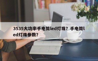 3535大功率手电筒led灯珠？手电筒led灯珠参数？