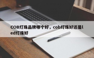 COB灯珠品牌哪个好，cob灯珠好还是led灯珠好