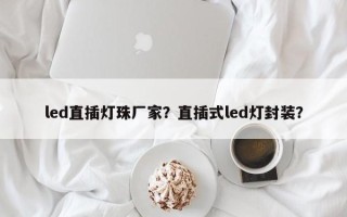 led直插灯珠厂家？直插式led灯封装？