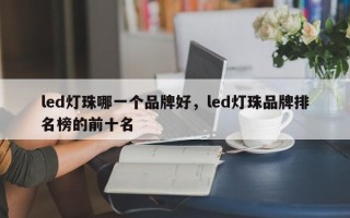 led灯珠哪一个品牌好，led灯珠品牌排名榜的前十名