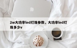 2w大功率led灯珠参数，大功率led灯珠多少v