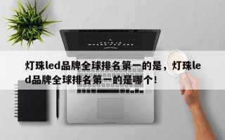 灯珠led品牌全球排名第一的是，灯珠led品牌全球排名第一的是哪个！