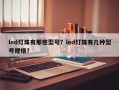 led灯珠有那些型号？led灯珠有几种型号规格？