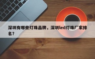 深圳有哪些灯珠品牌，深圳led灯珠厂家排名？