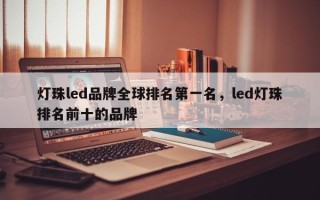 灯珠led品牌全球排名第一名，led灯珠排名前十的品牌