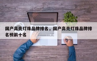 国产高亮灯珠品牌排名，国产高亮灯珠品牌排名榜前十名