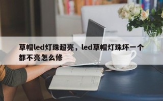 草帽led灯珠超亮，led草帽灯珠坏一个都不亮怎么修