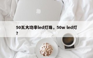 50瓦大功率led灯珠，50w led灯？