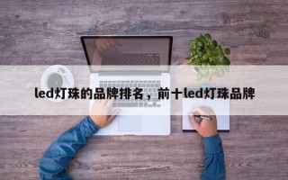 led灯珠的品牌排名，前十led灯珠品牌