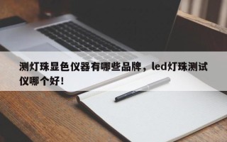 测灯珠显色仪器有哪些品牌，led灯珠测试仪哪个好！