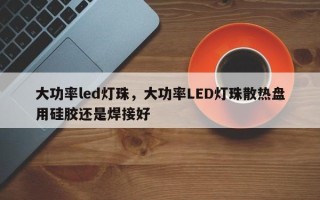 大功率led灯珠，大功率LED灯珠散热盘用硅胶还是焊接好