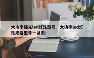 大功率强光led灯珠型号，大功率led灯珠规格型号一览表！