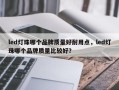 led灯珠哪个品牌质量好耐用点，led灯珠哪个品牌质量比较好？