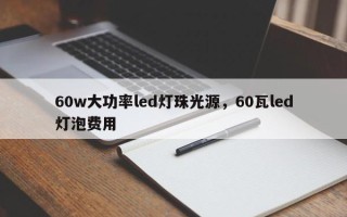 60w大功率led灯珠光源，60瓦led灯泡费用