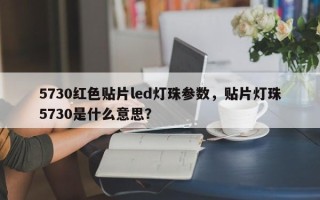 5730红色贴片led灯珠参数，贴片灯珠5730是什么意思？