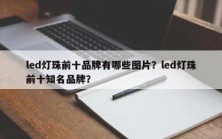 led灯珠前十品牌有哪些图片？led灯珠前十知名品牌？