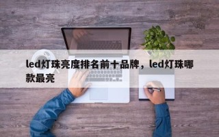 led灯珠亮度排名前十品牌，led灯珠哪款最亮