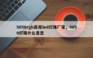 5050rgb高亮led灯珠厂家，5050灯珠什么意思