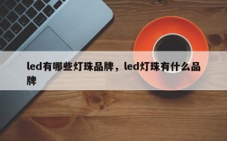 led有哪些灯珠品牌，led灯珠有什么品牌