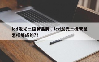 led发光二极管品牌，led发光二极管是怎样炼成的?？