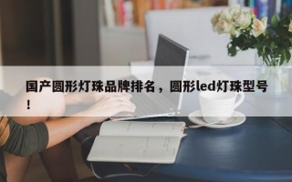 国产圆形灯珠品牌排名，圆形led灯珠型号！