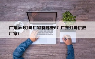 广东led灯珠厂家有哪些6？广东灯珠供应厂家？