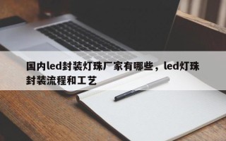 国内led封装灯珠厂家有哪些，led灯珠封装流程和工艺