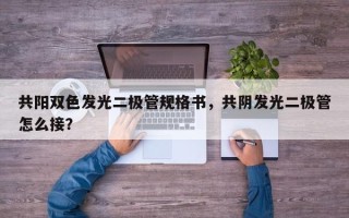 共阳双色发光二极管规格书，共阴发光二极管怎么接？